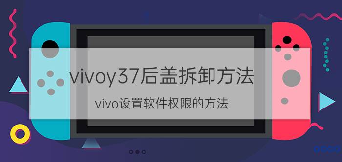 vivoy37后盖拆卸方法 vivo设置软件权限的方法？